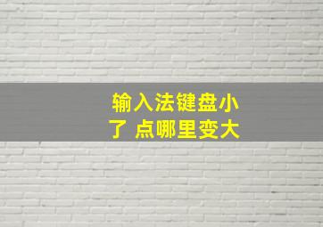 输入法键盘小了 点哪里变大